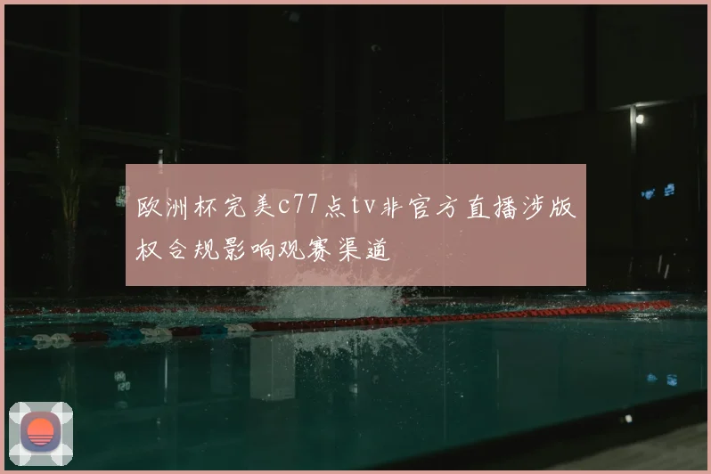 欧洲杯完美c77点tv非官方直播涉版权合规影响观赛渠道