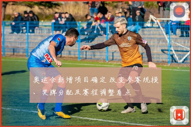 奥运会新增项目确定 改变参赛规模、奖牌分配及赛程调整看点