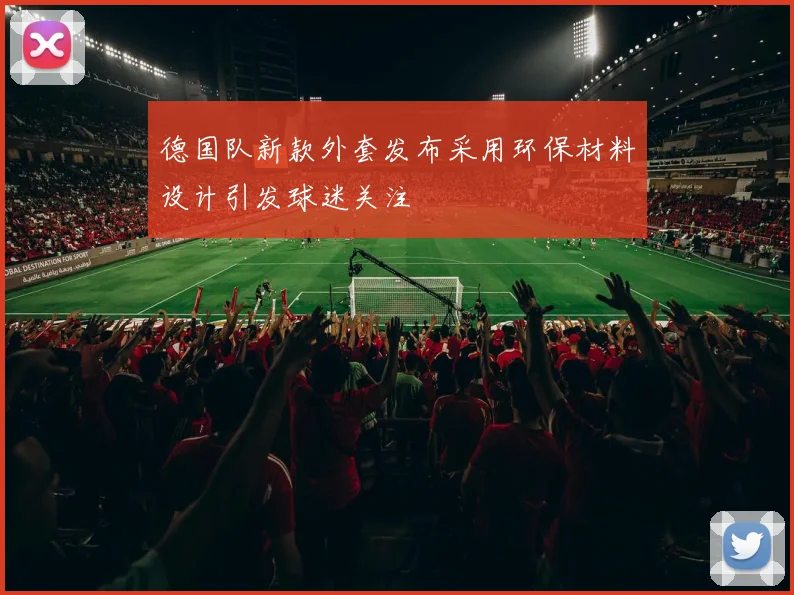 德国队新款外套发布采用环保材料设计引发球迷关注