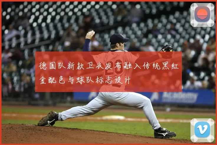 德国队新款卫衣发布融入传统黑红金配色与球队标志设计