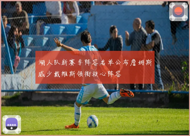 湖人队新赛季阵容名单公布詹姆斯威少戴维斯领衔核心阵容