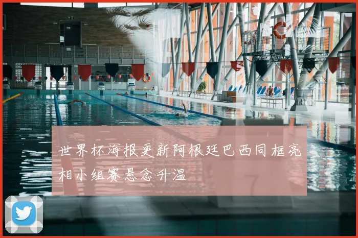 世界杯海报更新阿根廷巴西同框亮相小组赛悬念升温