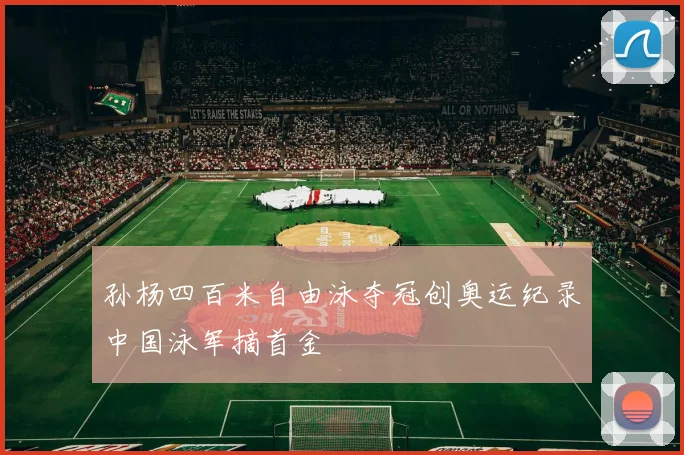 孙杨四百米自由泳夺冠创奥运纪录中国泳军摘首金