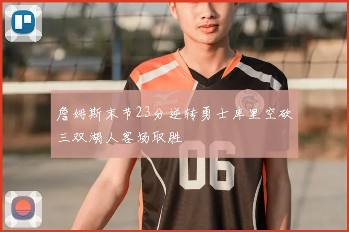 詹姆斯末节23分逆转勇士库里空砍三双湖人客场取胜