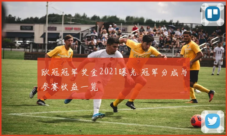 欧冠冠军奖金2021曝光 冠军分成与参赛收益一览