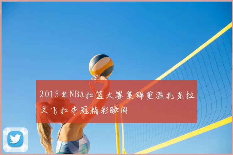 2015年NBA扣篮大赛集锦重温扎克拉文飞扣夺冠精彩瞬间