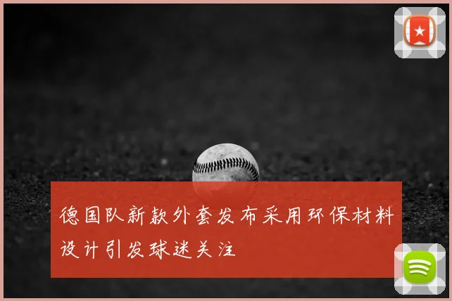 德国队新款外套发布采用环保材料设计引发球迷关注