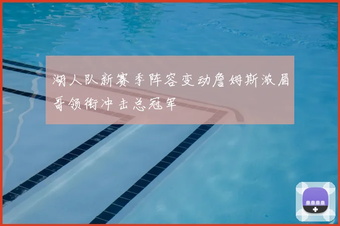湖人队新赛季阵容变动詹姆斯浓眉哥领衔冲击总冠军