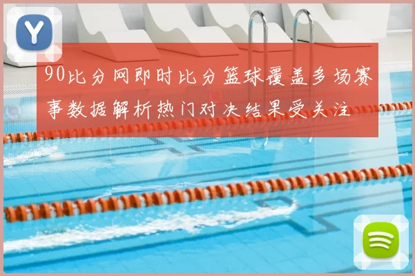 90比分网即时比分篮球覆盖多场赛事数据解析热门对决结果受关注
