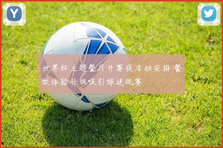 世界杯主题餐厅开赛夜活动安排 餐饮体验升级吸引球迷观赛