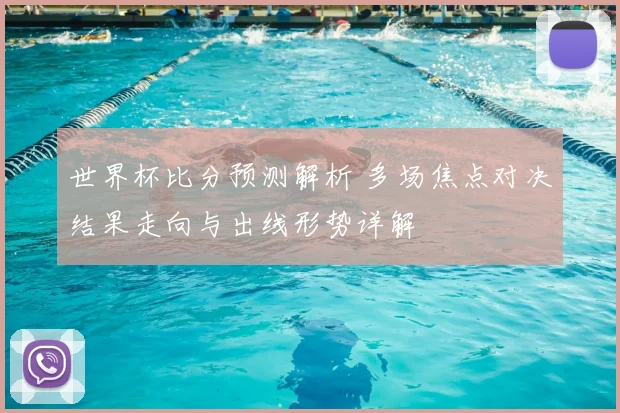 世界杯比分预测解析 多场焦点对决结果走向与出线形势详解