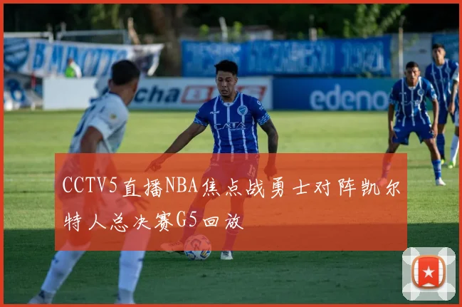 CCTV5直播NBA焦点战勇士对阵凯尔特人总决赛G5回放