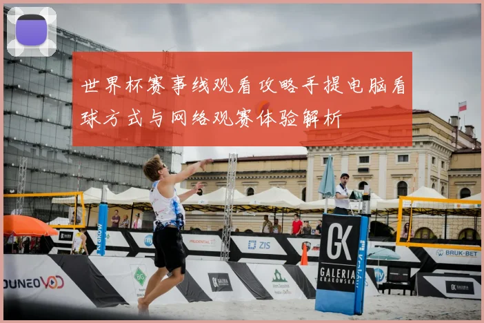 世界杯赛事线观看攻略手提电脑看球方式与网络观赛体验解析