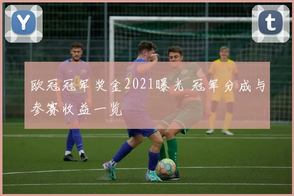 欧冠冠军奖金2021曝光 冠军分成与参赛收益一览