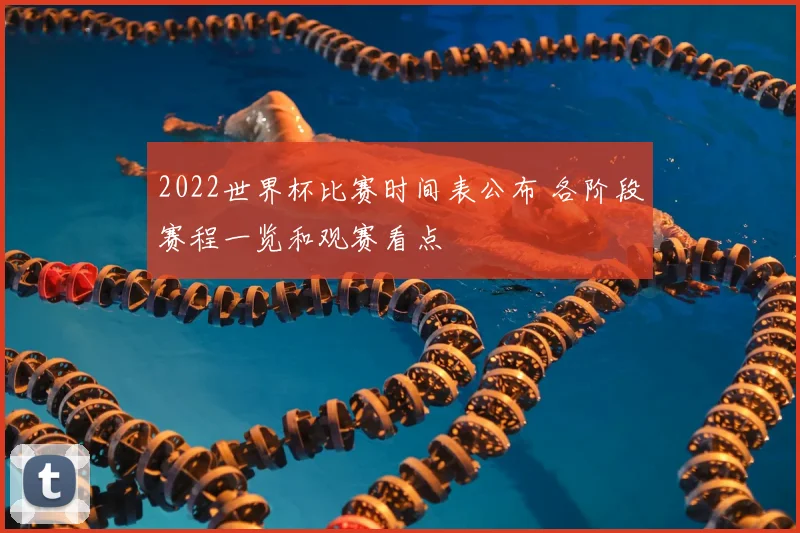 2022世界杯比赛时间表公布 各阶段赛程一览和观赛看点