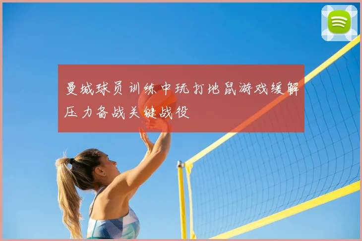 曼城球员训练中玩打地鼠游戏缓解压力备战关键战役