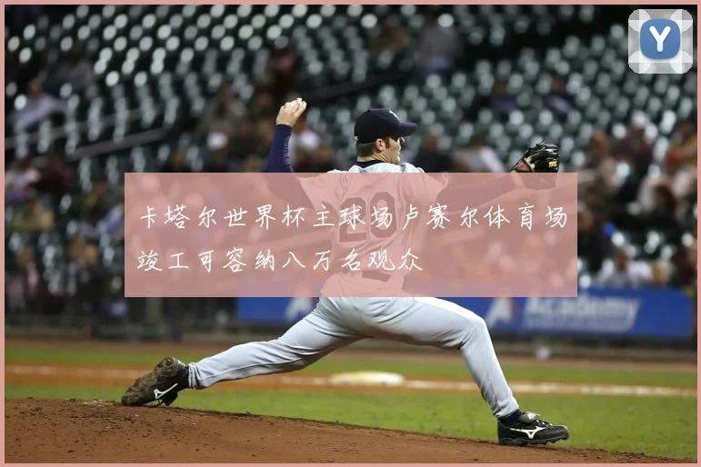 卡塔尔世界杯主球场卢赛尔体育场竣工可容纳八万名观众