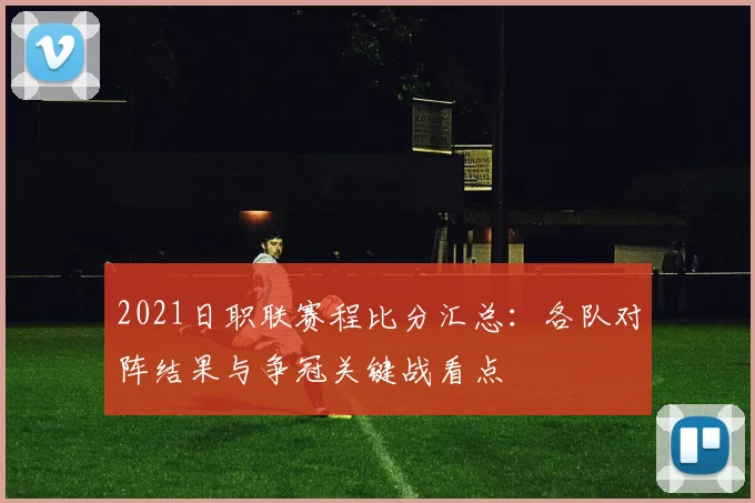 2021日职联赛程比分汇总：各队对阵结果与争冠关键战看点