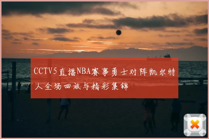 CCTV5直播NBA赛事勇士对阵凯尔特人全场回放与精彩集锦