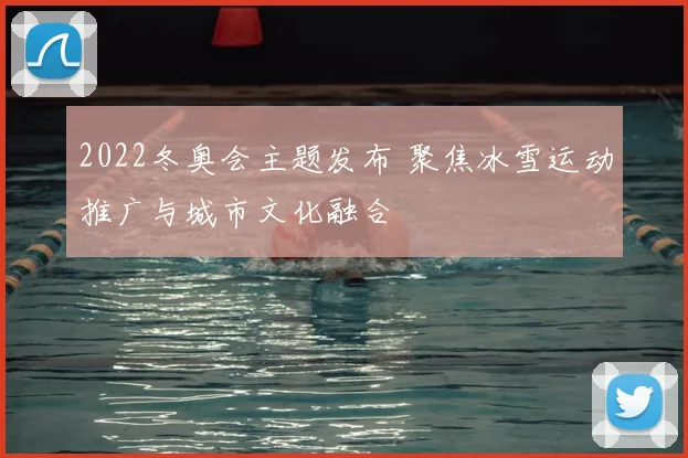 2022冬奥会主题发布 聚焦冰雪运动推广与城市文化融合