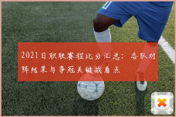 2021日职联赛程比分汇总：各队对阵结果与争冠关键战看点
