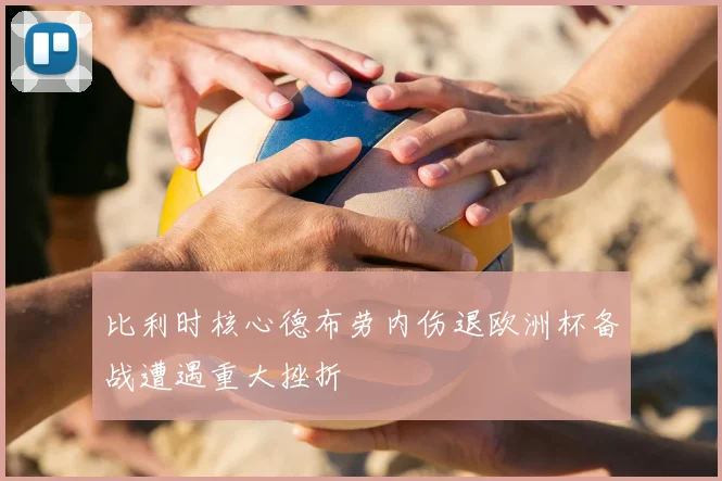 比利时核心德布劳内伤退欧洲杯备战遭遇重大挫折