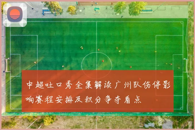 中超吐口秀全集解读广州队伤停影响赛程安排及积分争夺看点