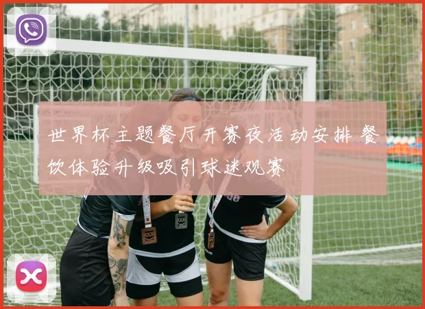 世界杯主题餐厅开赛夜活动安排 餐饮体验升级吸引球迷观赛