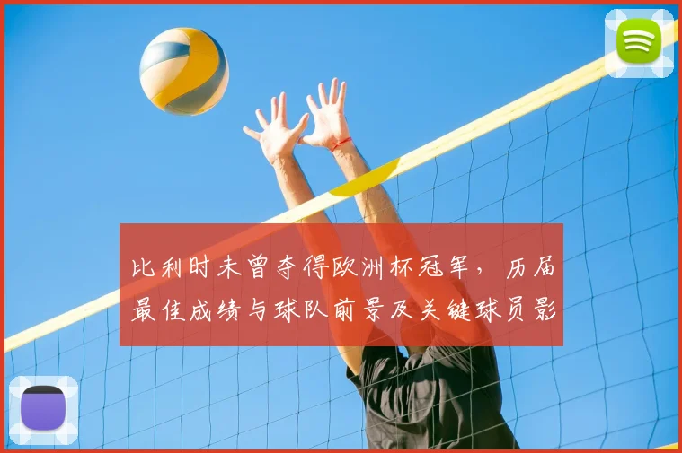 比利时未曾夺得欧洲杯冠军，历届最佳成绩与球队前景及关键球员影响分析
