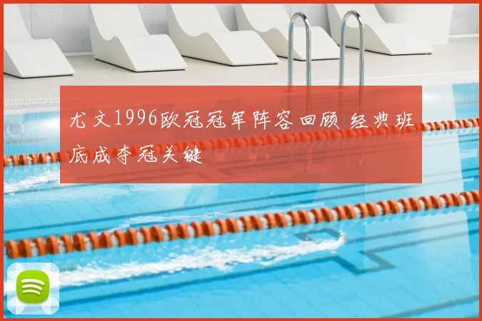尤文1996欧冠冠军阵容回顾 经典班底成夺冠关键