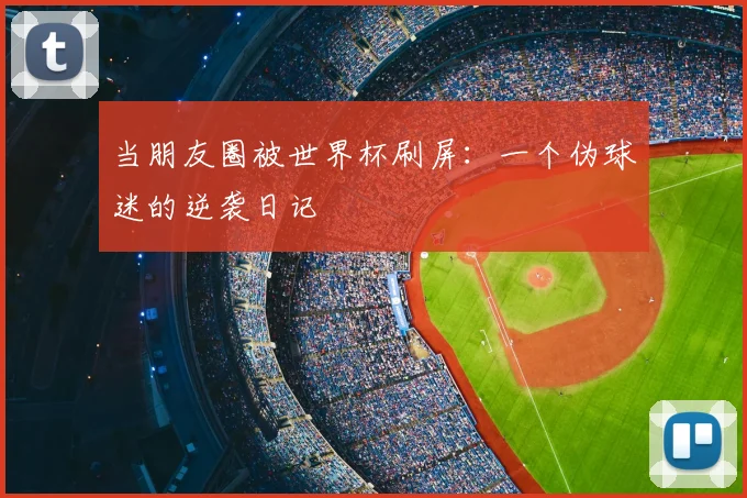 当朋友圈被世界杯刷屏：一个伪球迷的逆袭日记