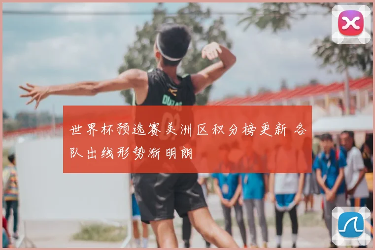 世界杯预选赛美洲区积分榜更新 各队出线形势渐明朗