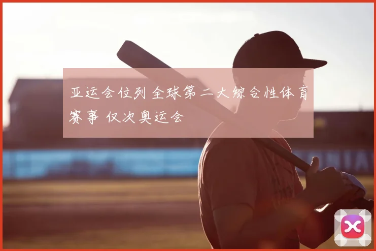 亚运会位列全球第二大综合性体育赛事 仅次奥运会